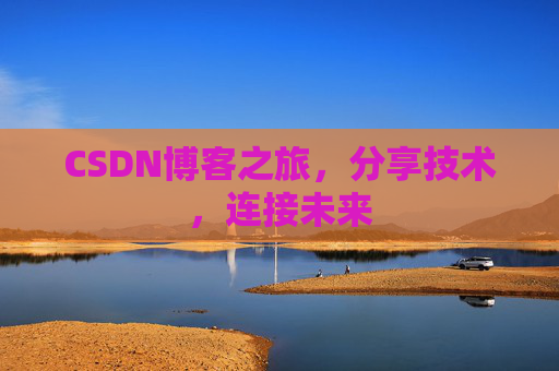CSDN博客之旅，分享技术，连接未来