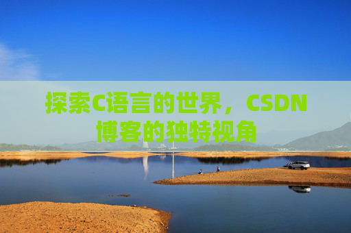 探索C语言的世界，CSDN博客的独特视角